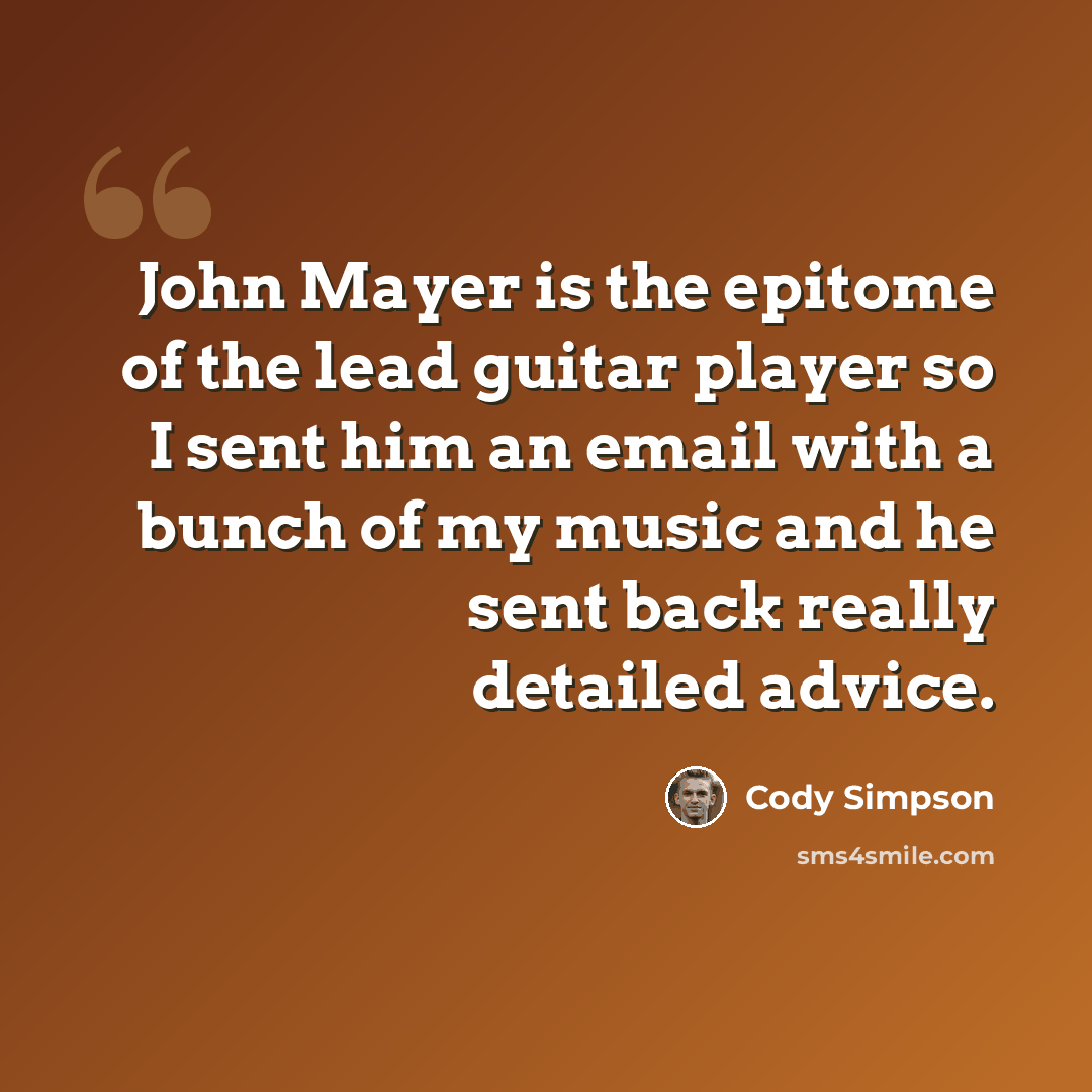 “John Mayer is the epitome of the lead guitar player so I sent him an email with a bunch of my music and he sent back really detailed advice.” quote by Cody Simpson