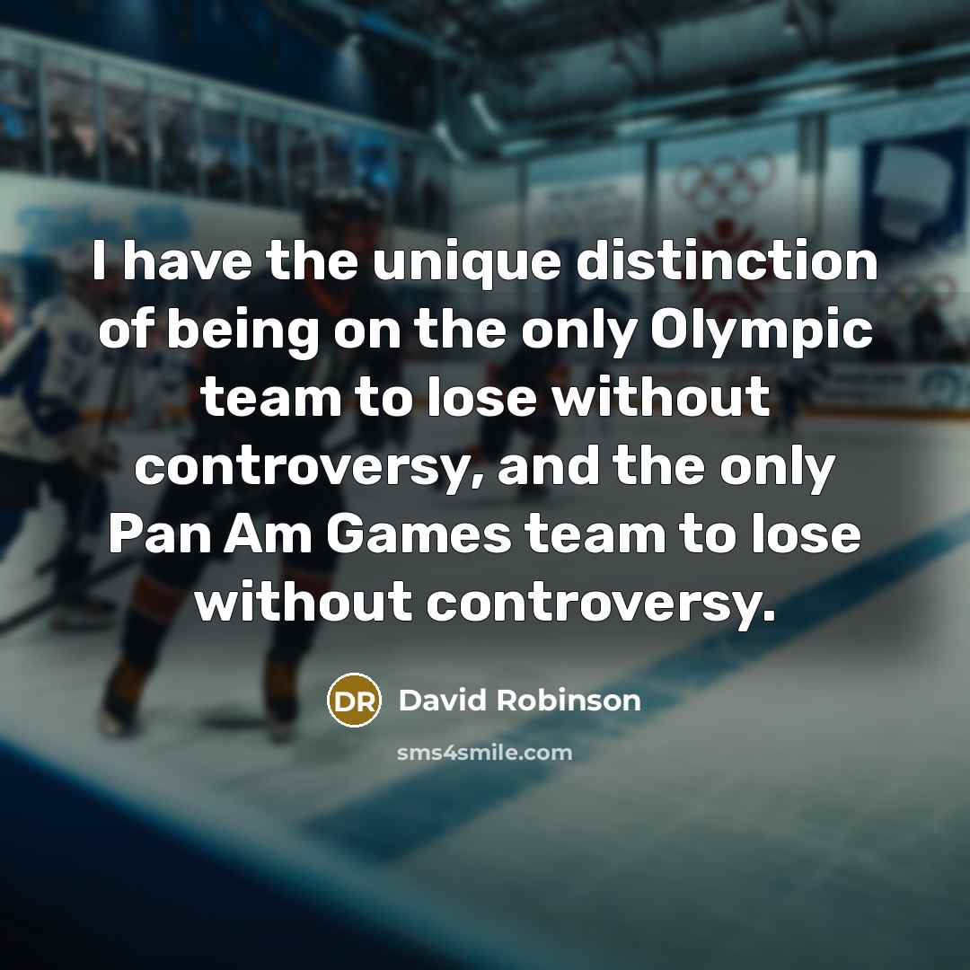 “I have the unique distinction of being on the only Olympic team to lose without controversy, and the only Pan Am Games team to lose without controversy.” quote by David Robinson