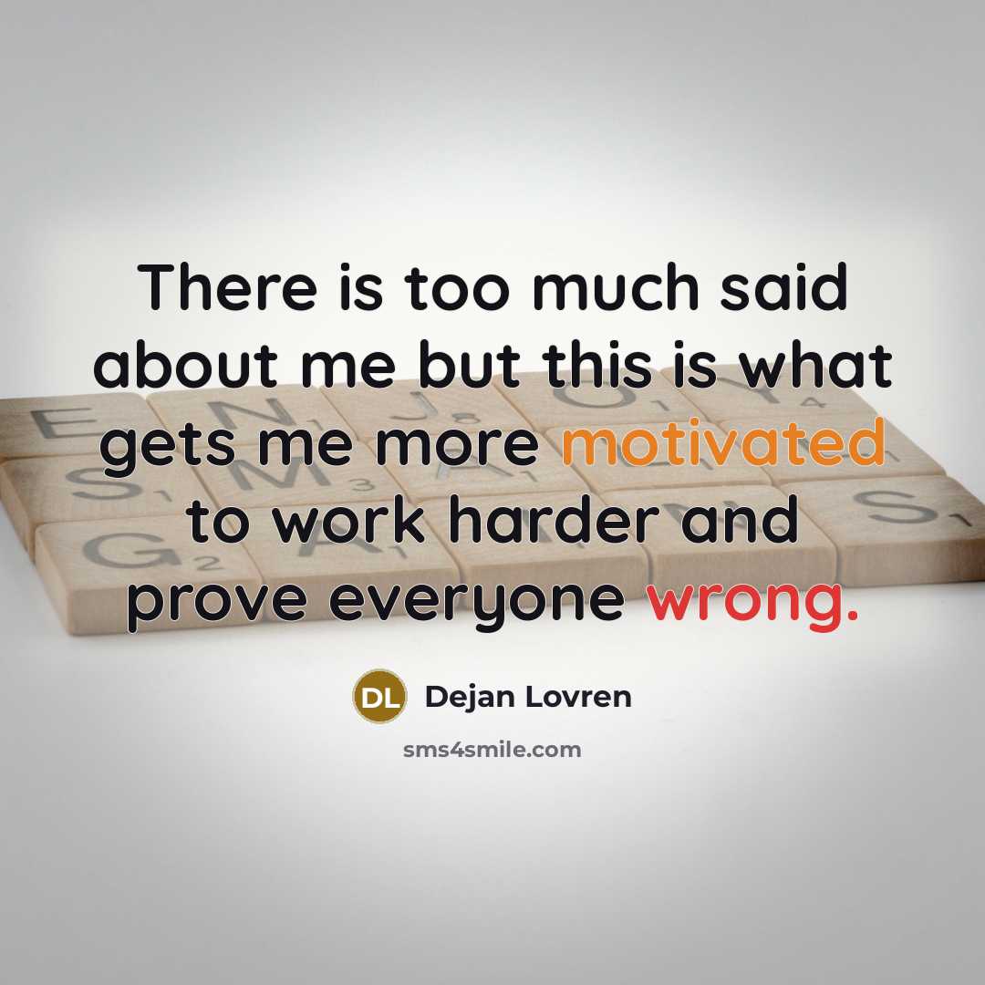 “There is too much said about me but this is what gets me more motivated to work harder and prove everyone wrong.” quote by Dejan Lovren