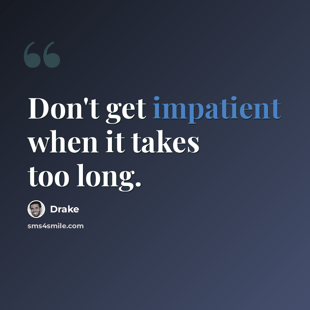 “Don't get impatient when it takes too long.” quote by Drake