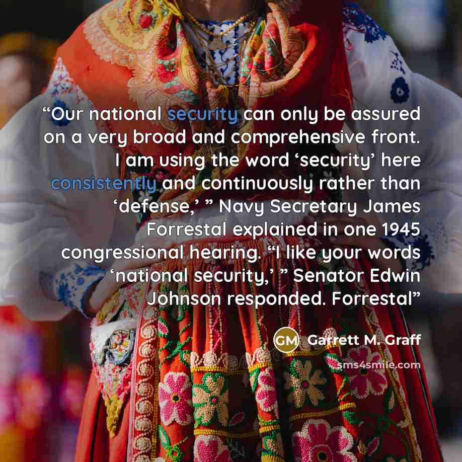 “Our national security can only be assured on a very broad and comprehensive front. I am using the word ‘security’ here consistently and continuously rather than ‘defense,’ ” Navy Secretary James Forrestal explained in one 1945 congressional hearing. “I like your words ‘national security,’ ”…” quote by Garrett M. Graff