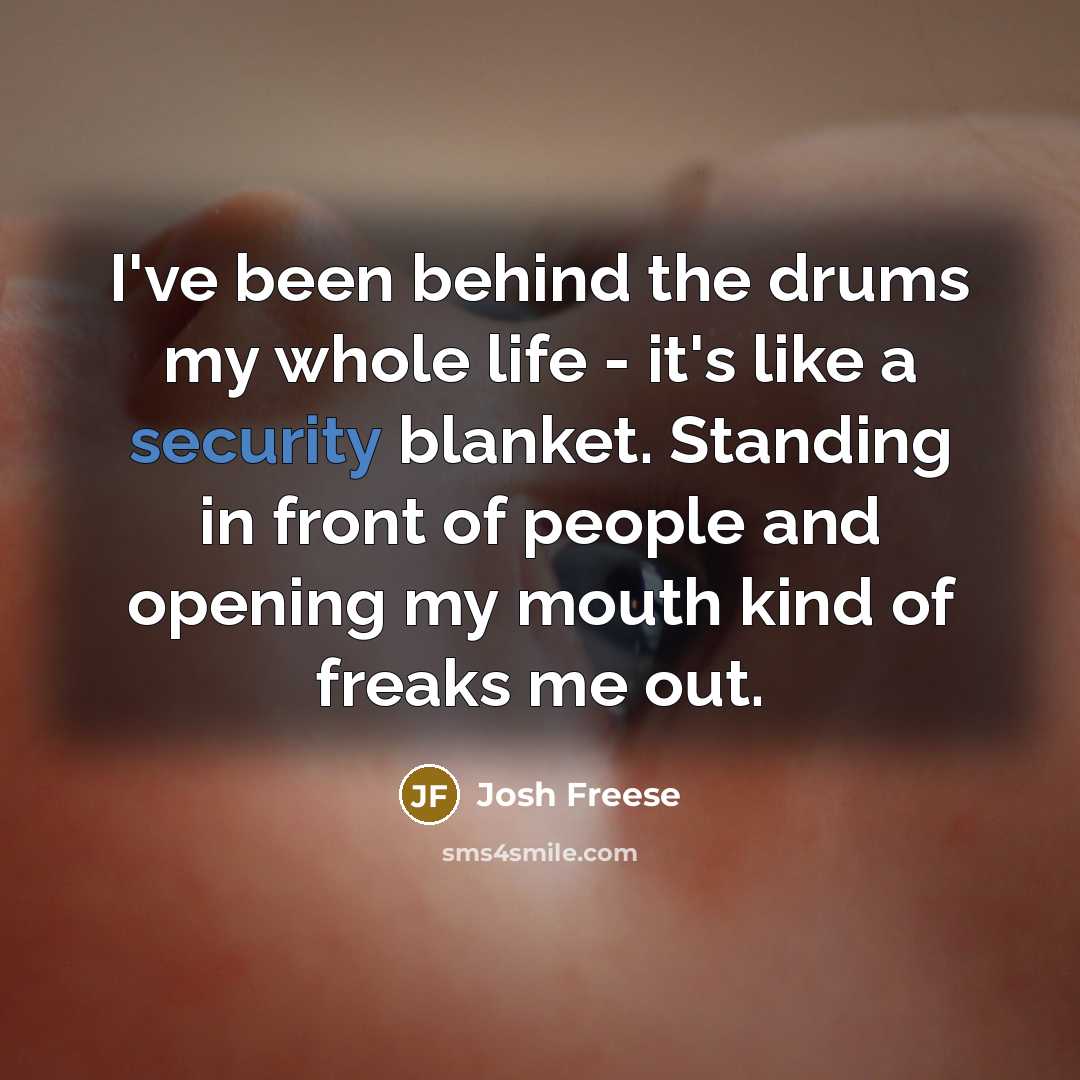“I've been behind the drums my whole life - it's like a security blanket. Standing in front of people and opening my mouth kind of freaks me out.” quote by Josh Freese