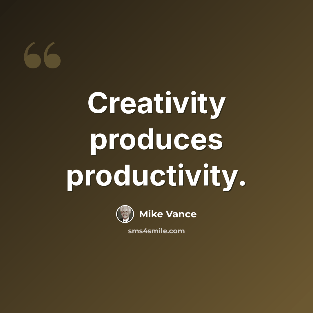 “Creativity produces productivity.” quote by Mike Vance