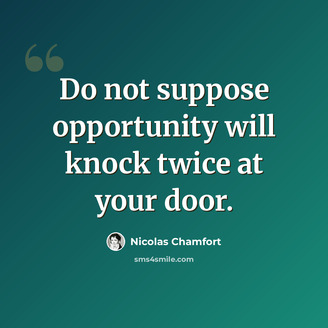 “Do not suppose opportunity will knock twice at your door.” quote by Nicolas Chamfort