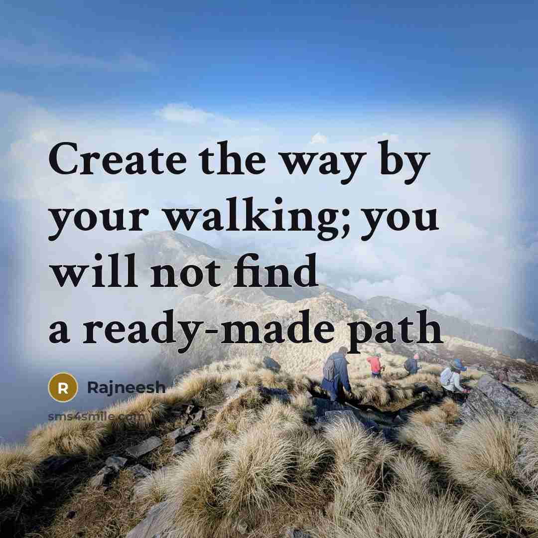 “Create the way by your walking; you will not find a ready-made path” quote by Rajneesh