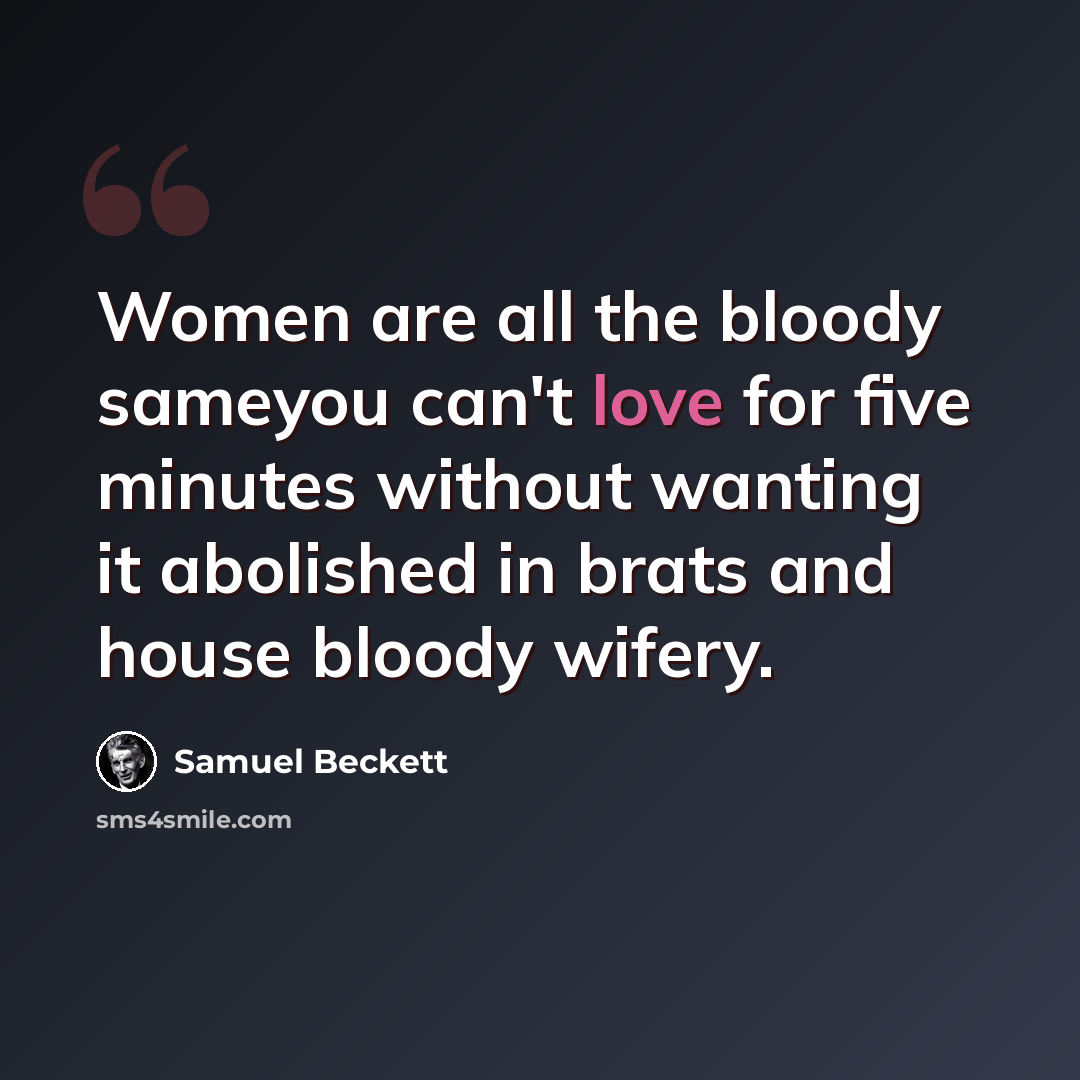 “Women are all the bloody sameyou can't love for five minutes without wanting it abolished in brats and house bloody wifery.” quote by Samuel Beckett