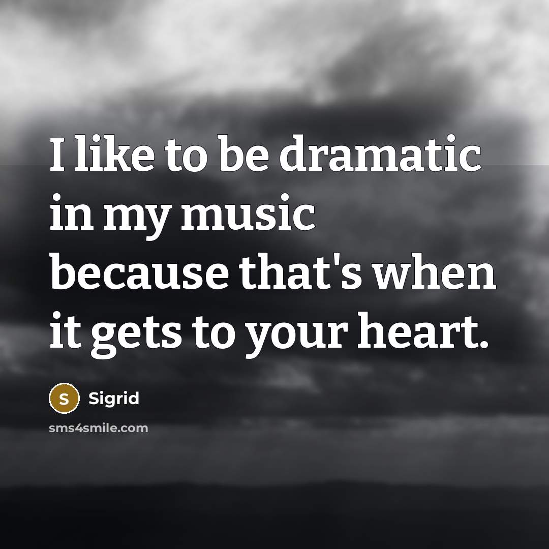 “I like to be dramatic in my music because that's when it gets to your heart.” quote by Sigrid