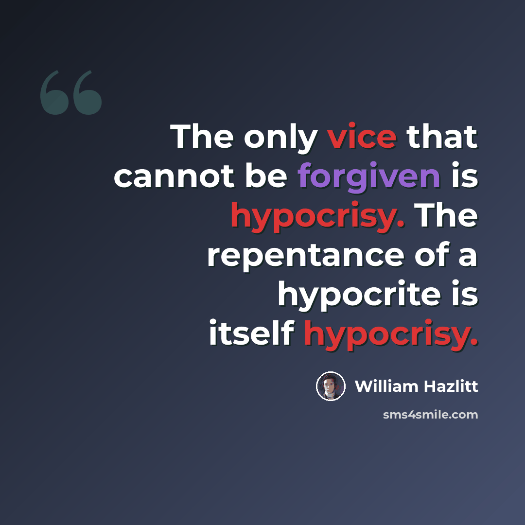 “The only vice that cannot be forgiven is hypocrisy. The repentance of a hypocrite is itself hypocrisy.” quote by William Hazlitt