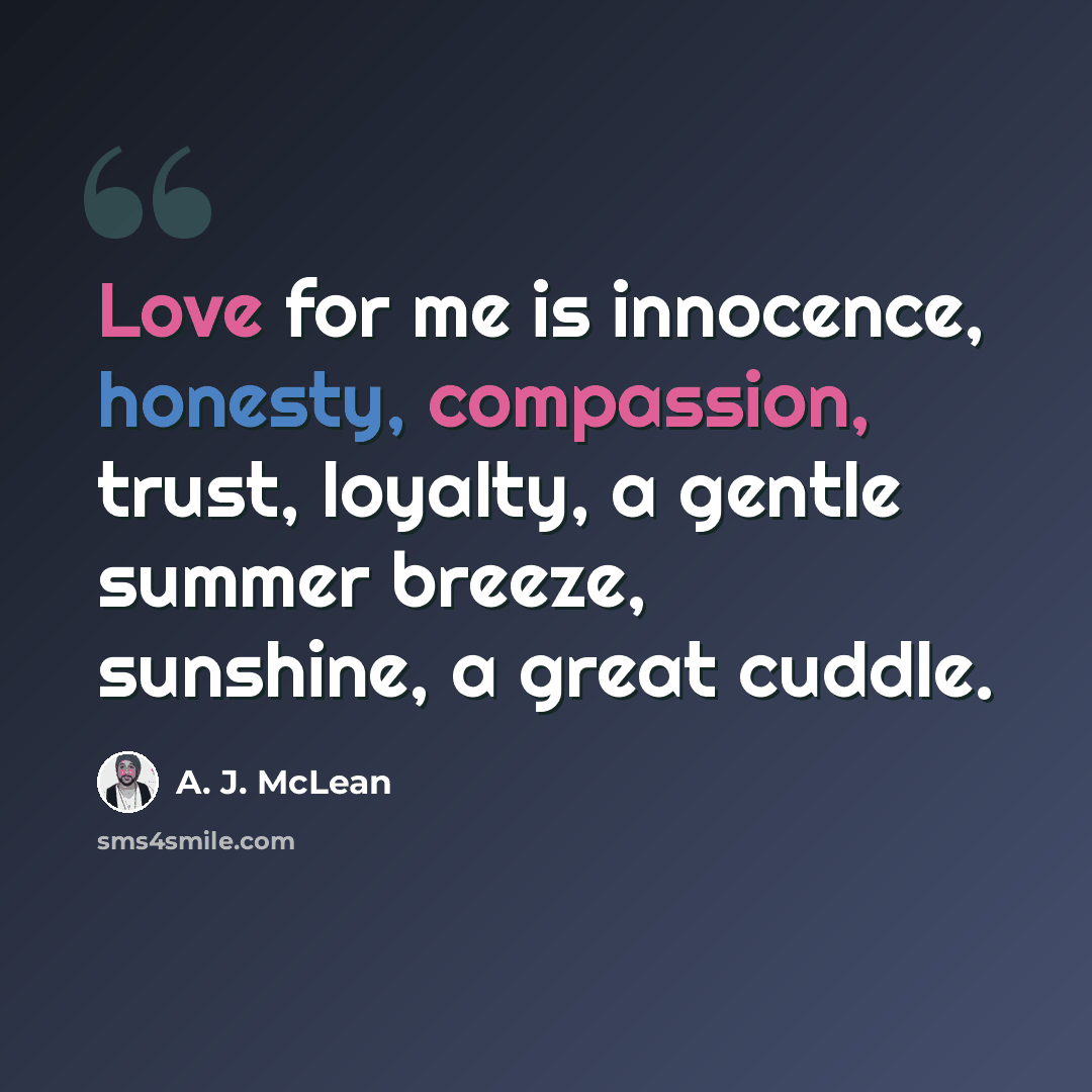 “Love for me is innocence, honesty, compassion, trust, loyalty, a gentle summer breeze, sunshine, a great cuddle.” quote by A. J. McLean