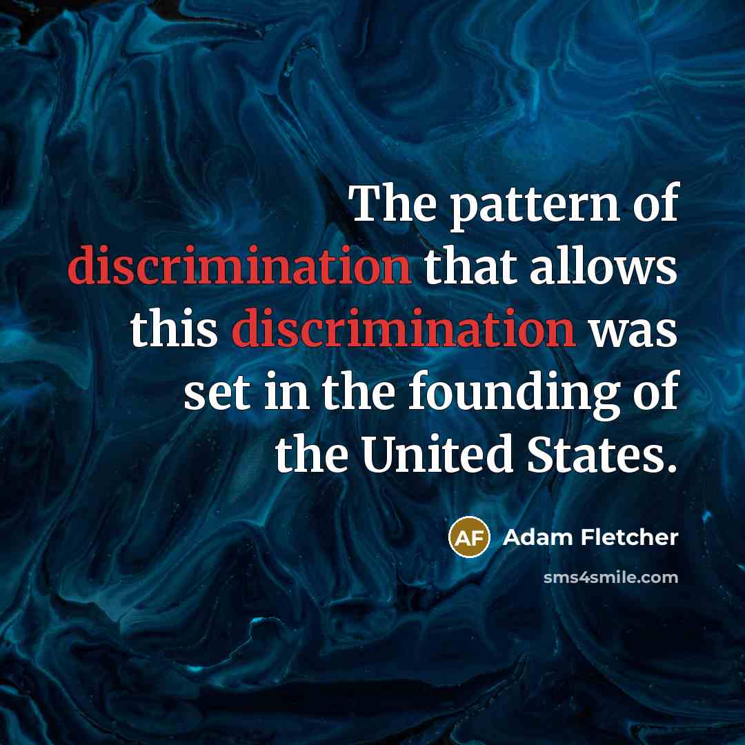 “The pattern of discrimination that allows this discrimination was set in the founding of the United States.” quote by Adam Fletcher