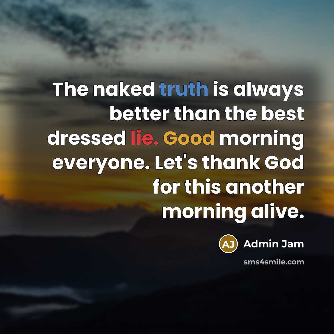 “The naked truth is always better than the best dressed lie. Good morning everyone. Let's thank God for this another morning alive.” quote by Admin Jam