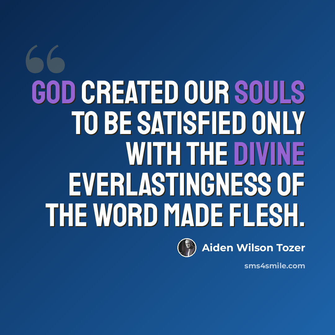 “God created our souls to be satisfied only with the divine everlastingness of the Word made flesh.” quote by Aiden Wilson Tozer