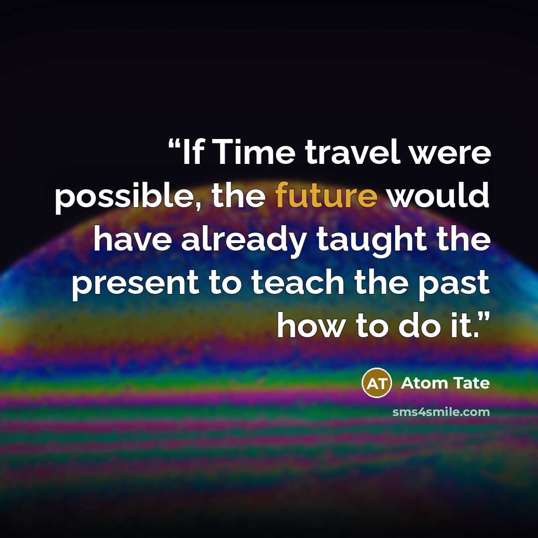 “If Time travel were possible, the future would have already taught the present to teach the past how to do it.” quote by Atom Tate