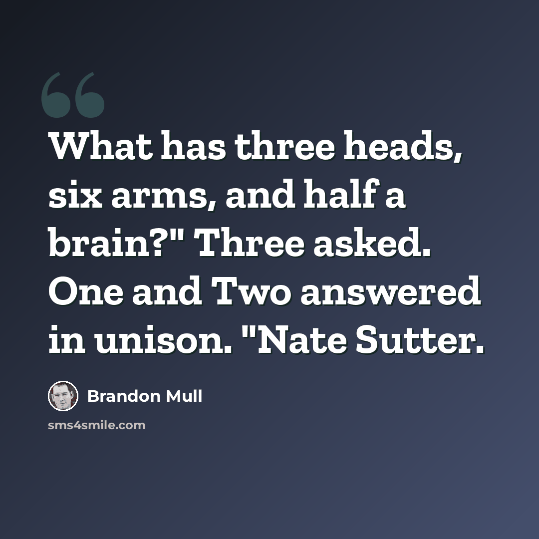 “What has three heads, six arms, and half a brain?" Three asked. One and Two answered in unison. "Nate Sutter.” quote by Brandon Mull