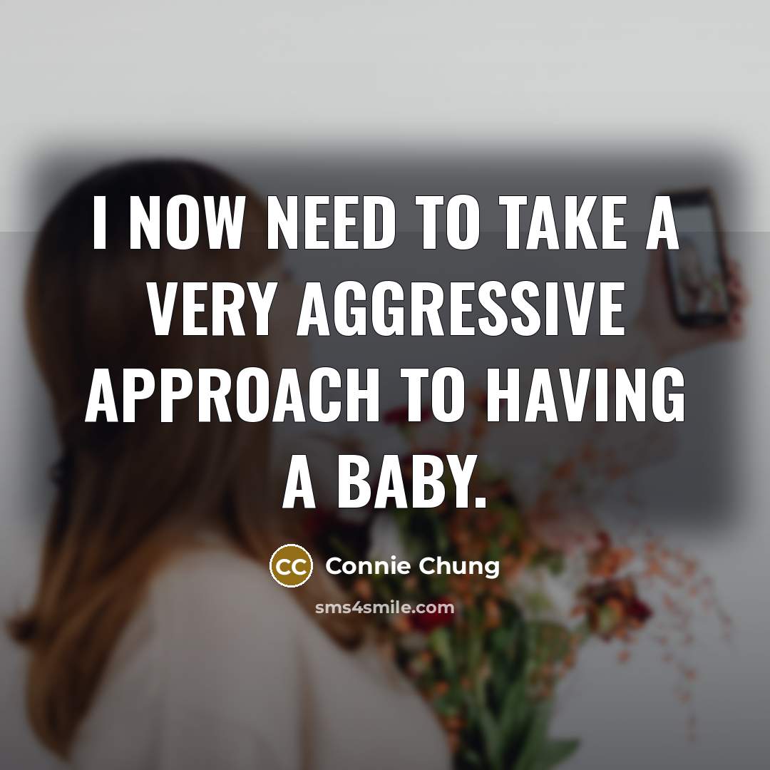 “I now need to take a very aggressive approach to having a baby.” quote by Connie Chung