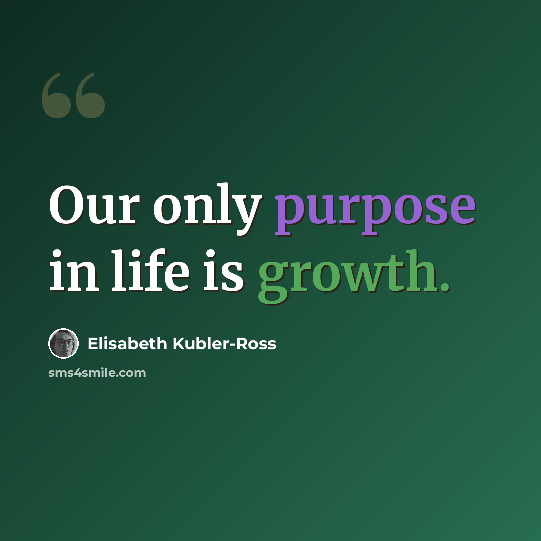 “Our only purpose in life is growth.” quote by Elisabeth Kubler-Ross