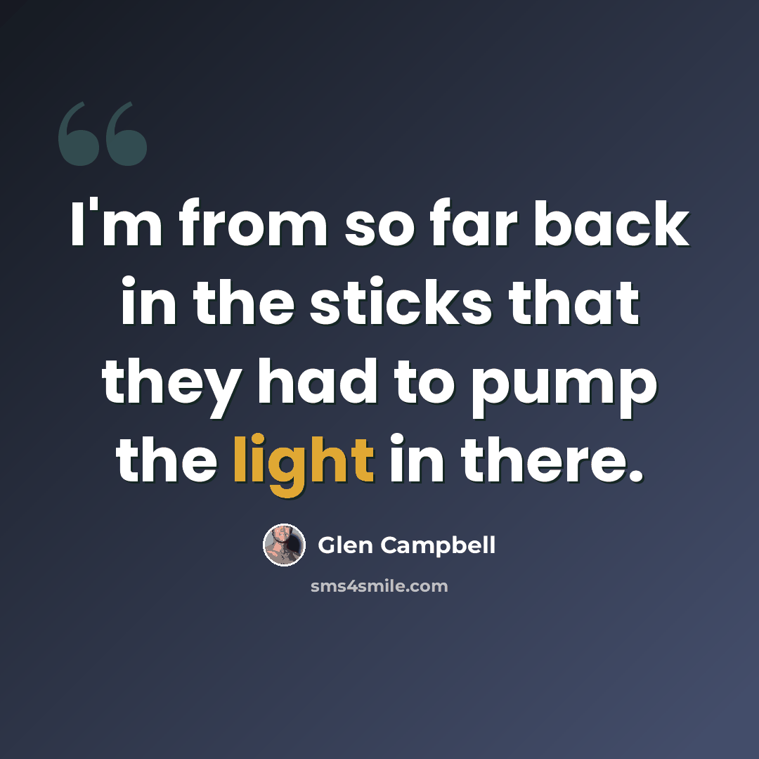 “I'm from so far back in the sticks that they had to pump the light in there.” quote by Glen Campbell