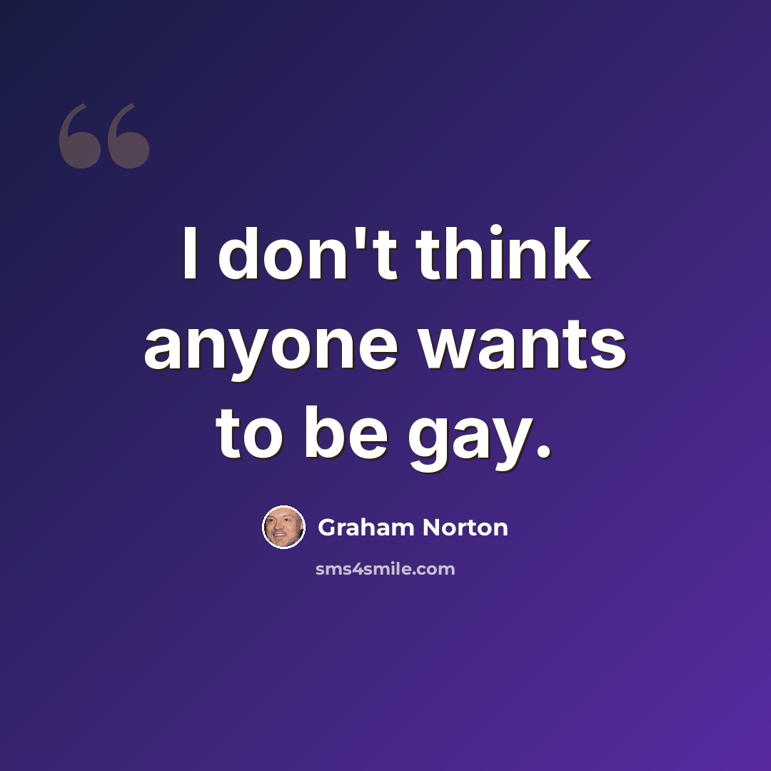 “I don't think anyone wants to be gay.” quote by Graham Norton