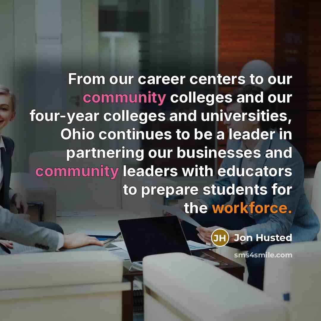 “From our career centers to our community colleges and our four-year colleges and universities, Ohio continues to be a leader in partnering our businesses and community leaders with educators to prepare students for the workforce.” quote by Jon Husted