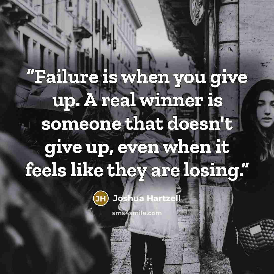“Failure is when you give up. A real winner is someone that doesn't give up, even when it feels like they are losing.” quote by Joshua Hartzell