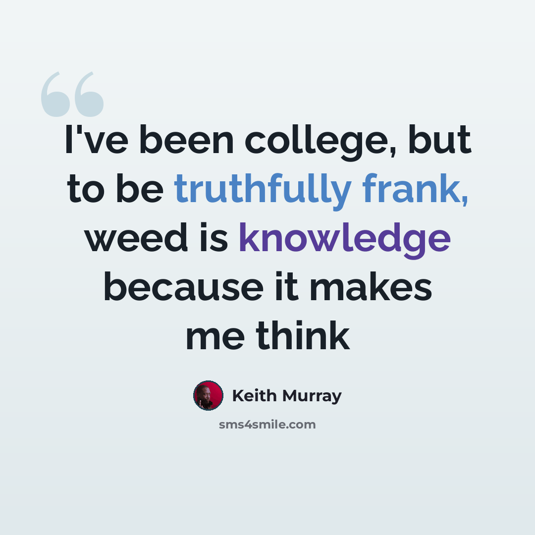 “I've been college, but to be truthfully frank, weed is knowledge because it makes me think” quote by Keith Murray