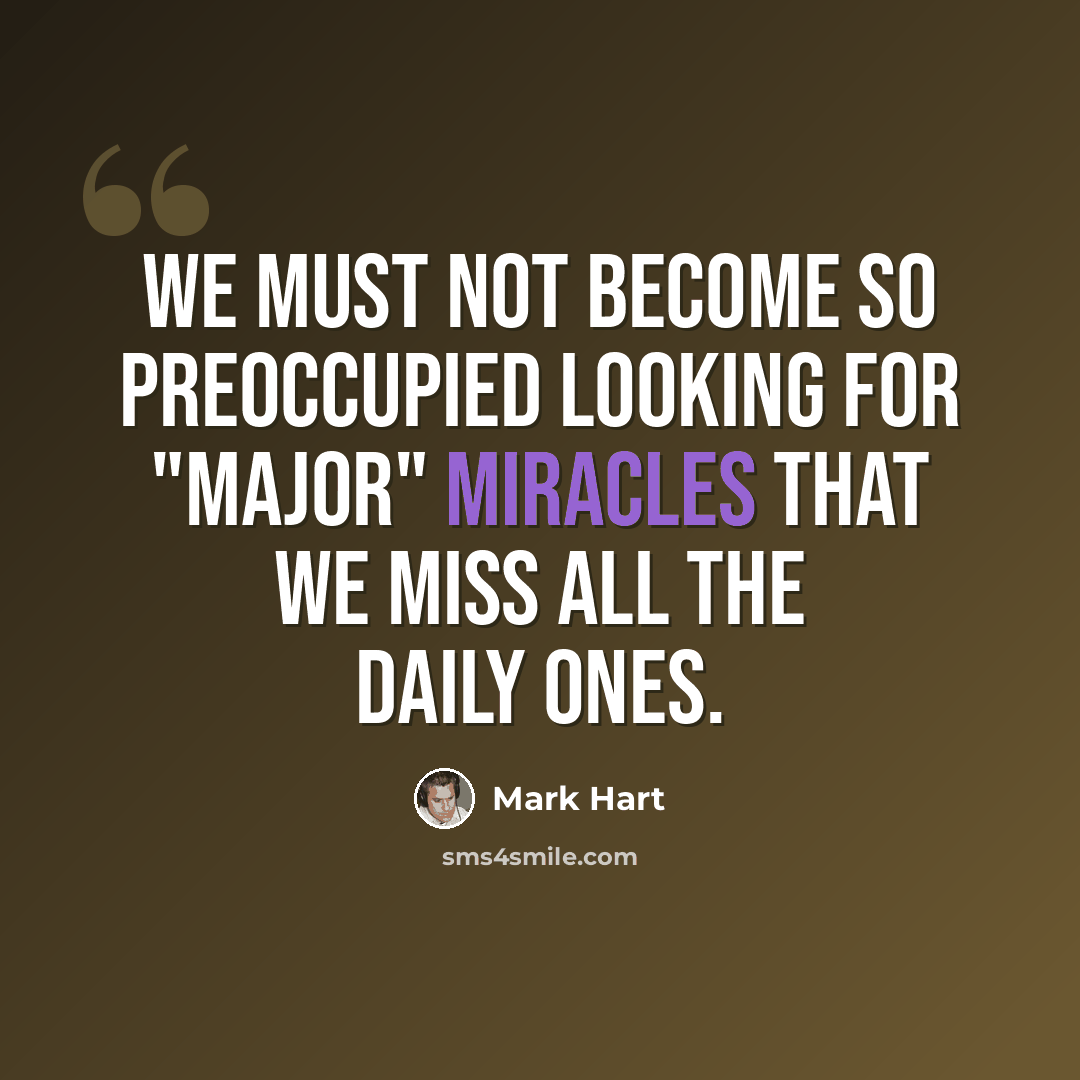 “We must not become so preoccupied looking for "major" miracles that we miss all the daily ones.” quote by Mark Hart
