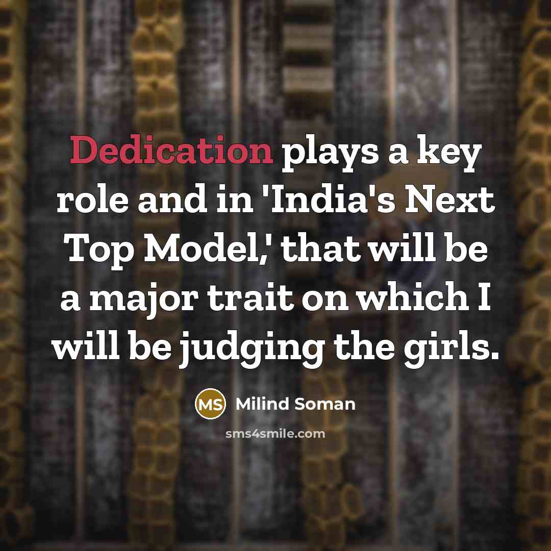 “Dedication plays a key role and in 'India's Next Top Model,' that will be a major trait on which I will be judging the girls.” quote by Milind Soman