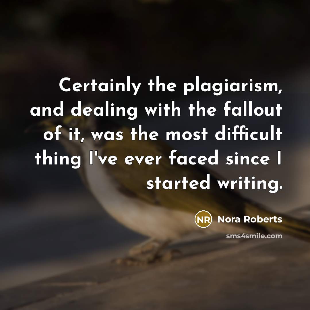 “Certainly the plagiarism, and dealing with the fallout of it, was the most difficult thing I've ever faced since I started writing.” quote by Nora Roberts