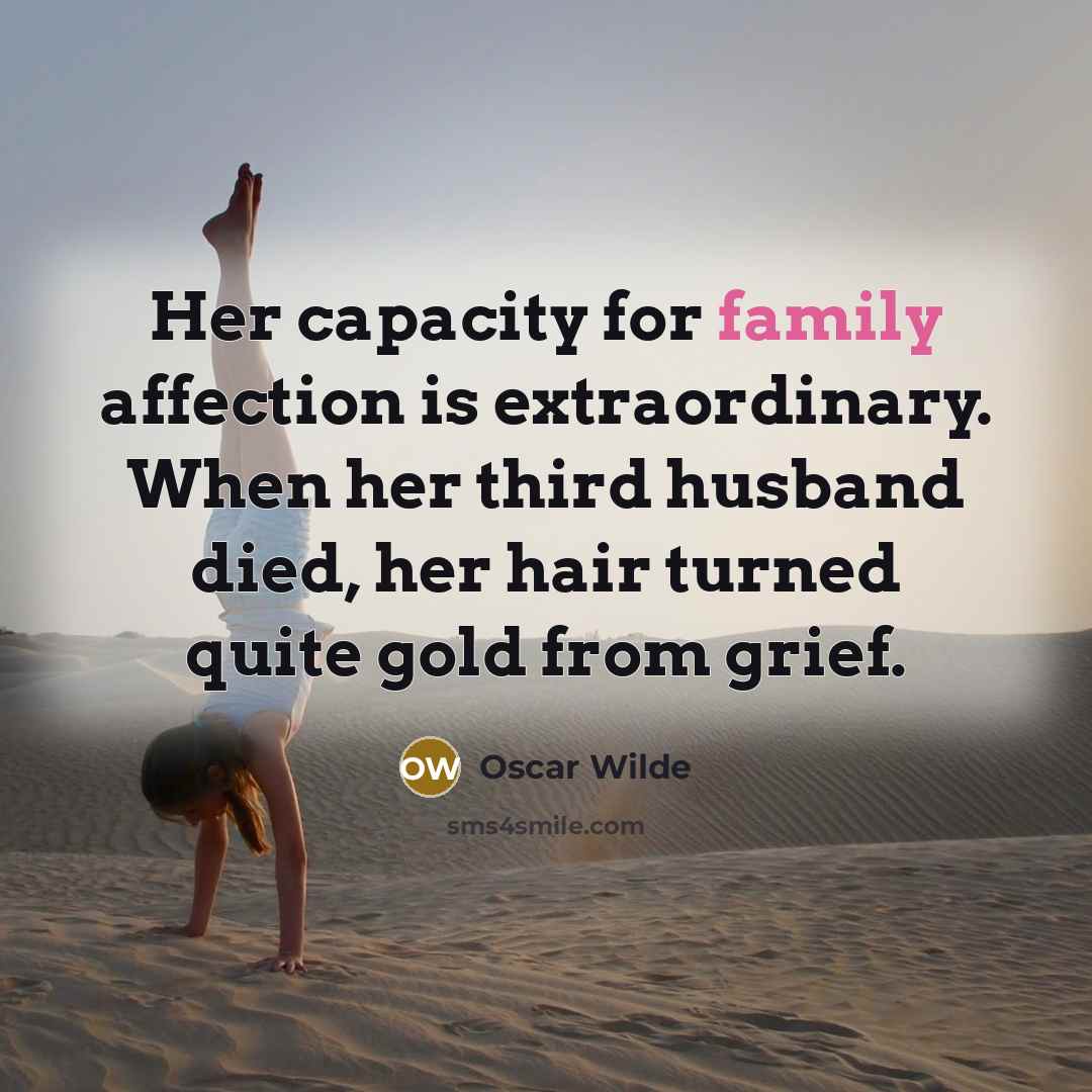 “Her capacity for family affection is extraordinary. When her third husband died, her hair turned quite gold from grief.” quote by Oscar Wilde