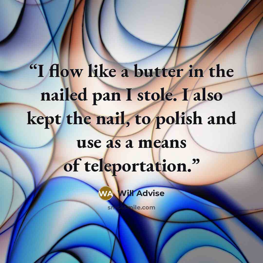 “I flow like a butter in the nailed pan I stole. I also kept the nail, to polish and use as a means of teleportation.” quote by Will Advise