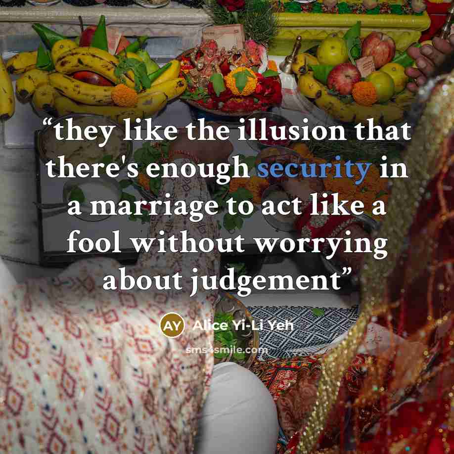 “they like the illusion that there's enough security in a marriage to act like a fool without worrying about judgement” quote by Alice Yi-Li Yeh