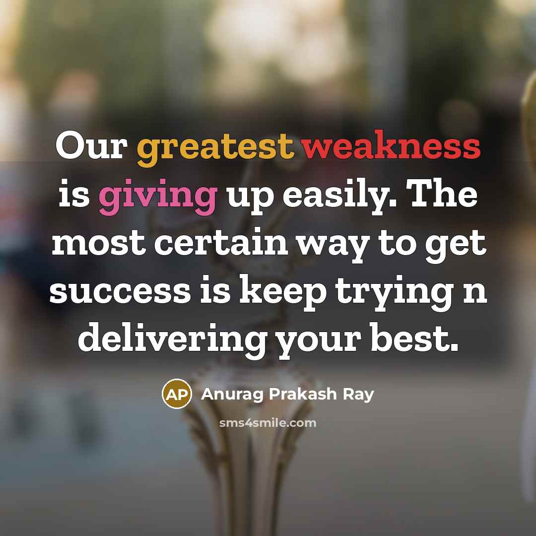 “Our greatest weakness is giving up easily. The most certain way to get success is keep trying n delivering your best.” quote by Anurag Prakash Ray