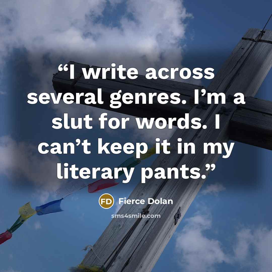 “I write across several genres. I’m a slut for words. I can’t keep it in my literary pants.” quote by Fierce Dolan