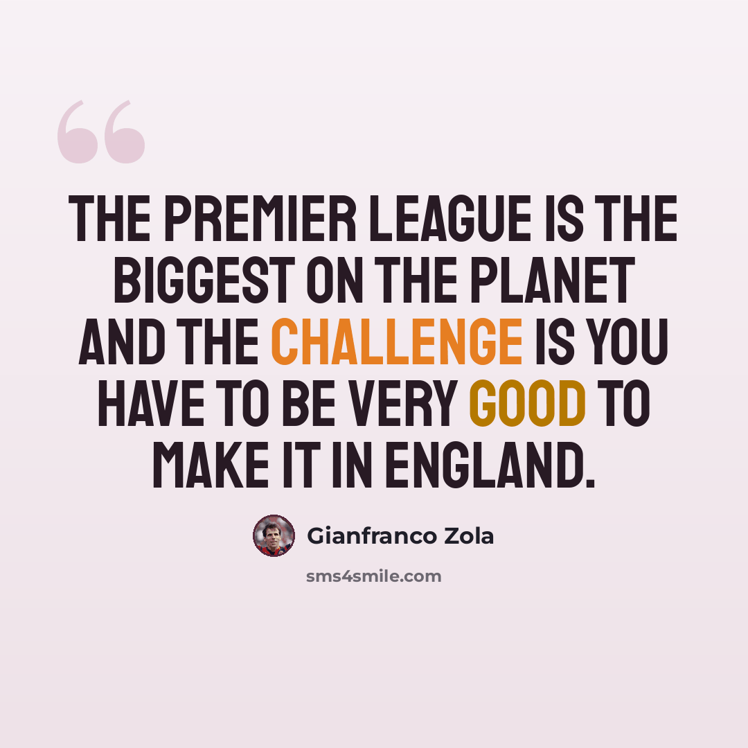 “The Premier League is the biggest on the planet and the challenge is you have to be very good to make it in England.” quote by Gianfranco Zola