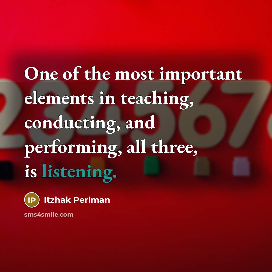 “One of the most important elements in teaching, conducting, and performing, all three, is listening.” quote by Itzhak Perlman