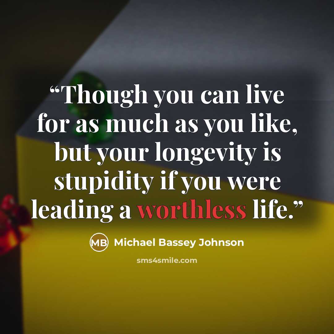 “Though you can live for as much as you like, but your longevity is stupidity if you were leading a worthless life.” quote by Michael Bassey Johnson