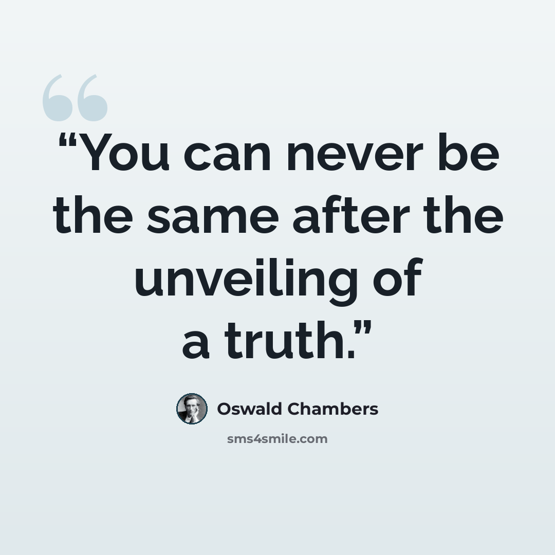 “You can never be the same after the unveiling of a truth.” quote by Oswald Chambers