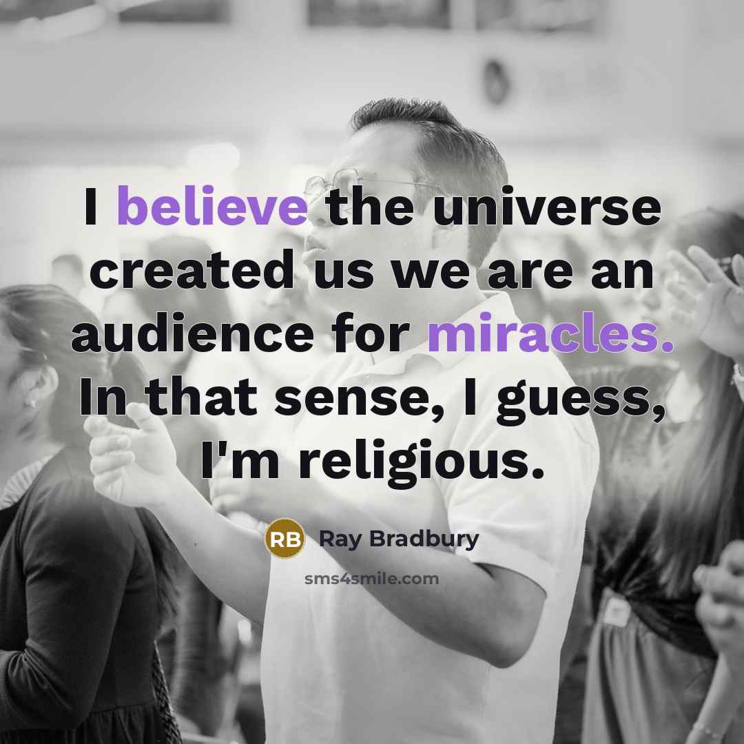 “I believe the universe created us we are an audience for miracles. In that sense, I guess, I'm religious.” quote by Ray Bradbury