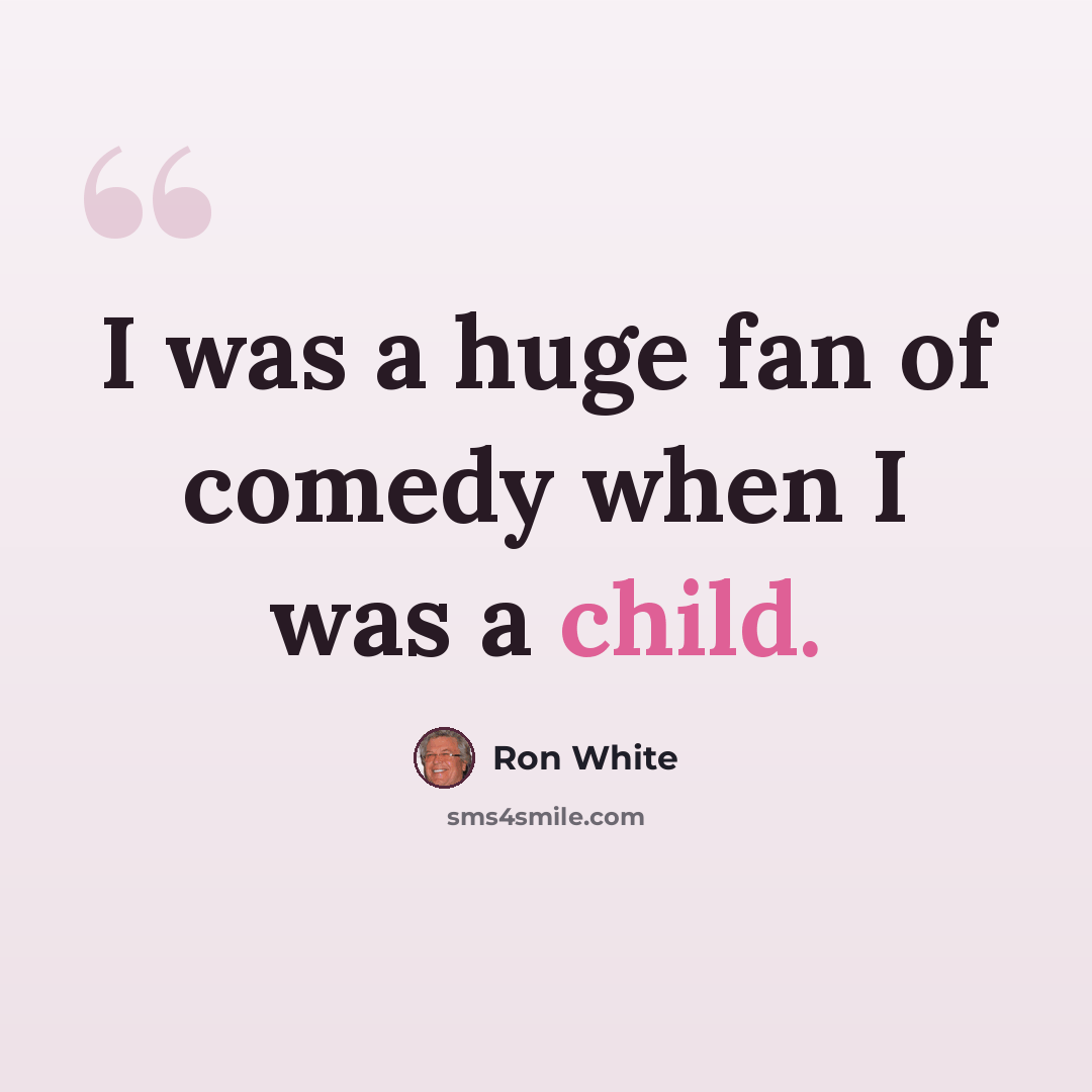“I was a huge fan of comedy when I was a child.” quote by Ron White