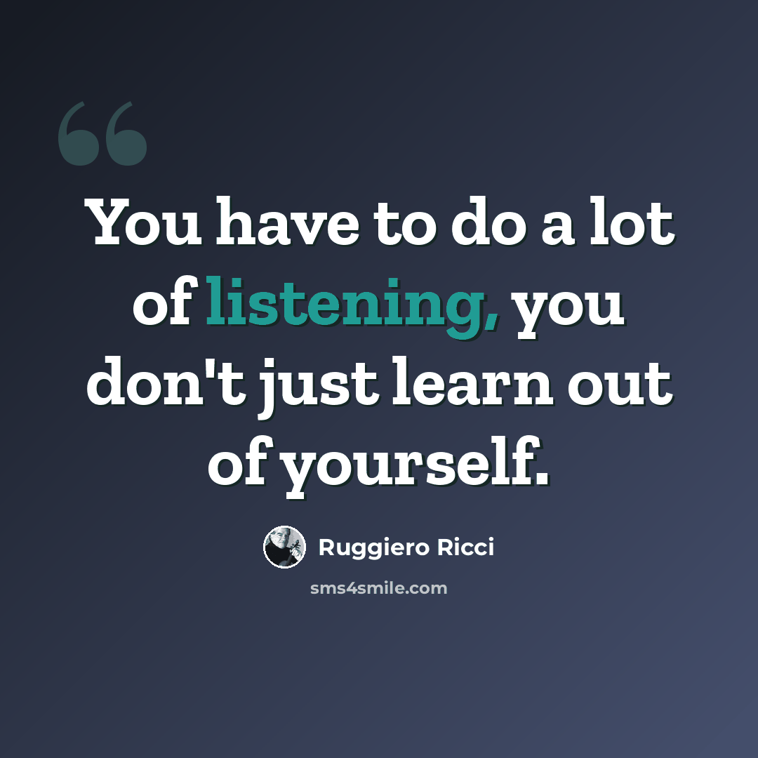 “You have to do a lot of listening, you don't just learn out of yourself.” quote by Ruggiero Ricci