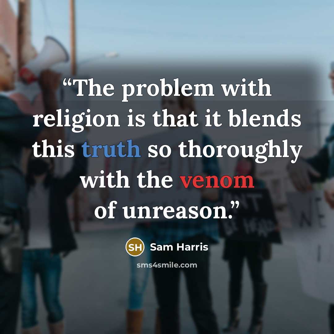 “The problem with religion is that it blends this truth so thoroughly with the venom of unreason.” quote by Sam Harris
