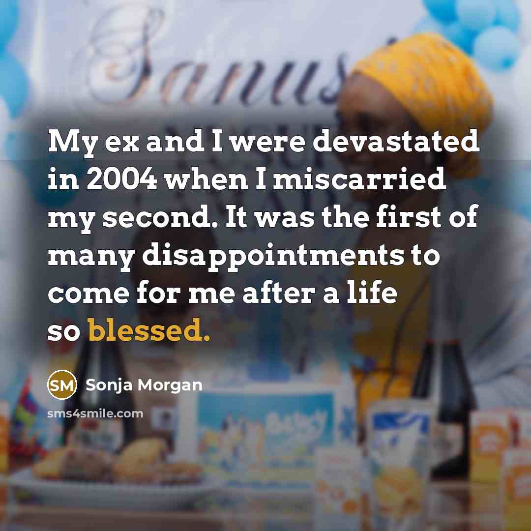 “My ex and I were devastated in 2004 when I miscarried my second. It was the first of many disappointments to come for me after a life so blessed.” quote by Sonja Morgan