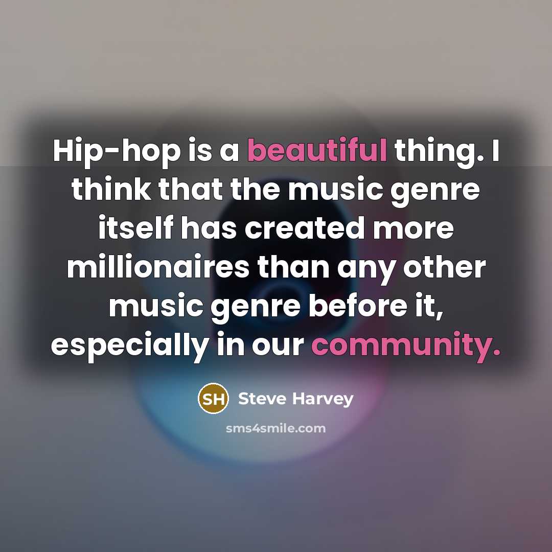 “Hip-hop is a beautiful thing. I think that the music genre itself has created more millionaires than any other music genre before it, especially in our community.” quote by Steve Harvey