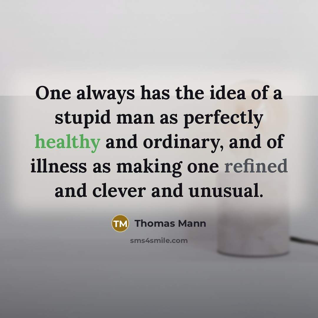 “One always has the idea of a stupid man as perfectly healthy and ordinary, and of illness as making one refined and clever and unusual.” quote by Thomas Mann