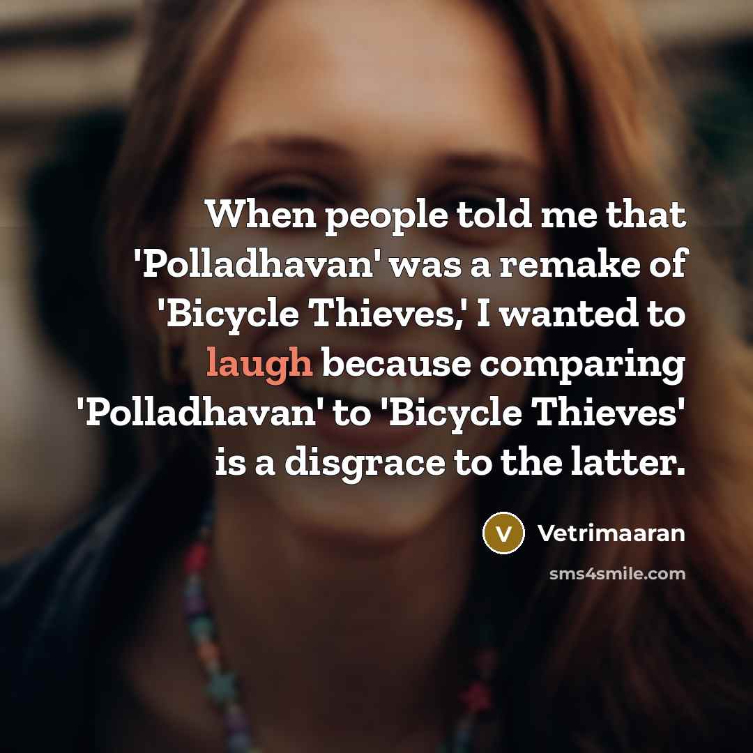 “When people told me that 'Polladhavan' was a remake of 'Bicycle Thieves,' I wanted to laugh because comparing 'Polladhavan' to 'Bicycle Thieves' is a disgrace to the latter.” quote by Vetrimaaran