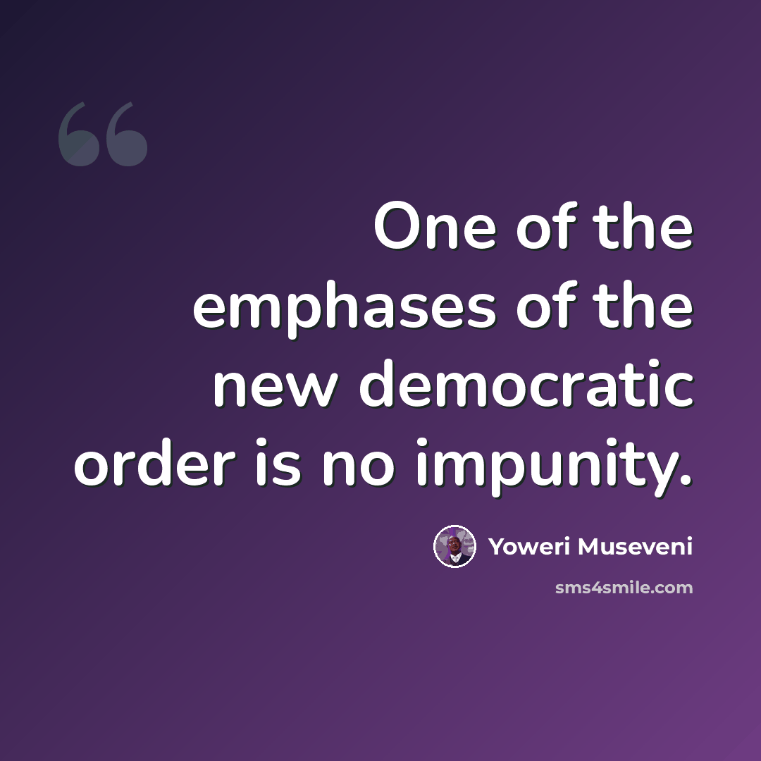 “One of the emphases of the new democratic order is no impunity.” quote by Yoweri Museveni