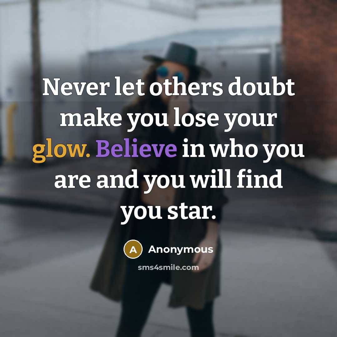 “Never let others doubt make you lose your glow. Believe in who you are and you will find you star.” quote by Anonymous