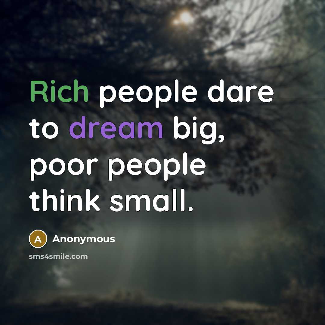 “Rich people dare to dream big, poor people think small.” quote by Anonymous