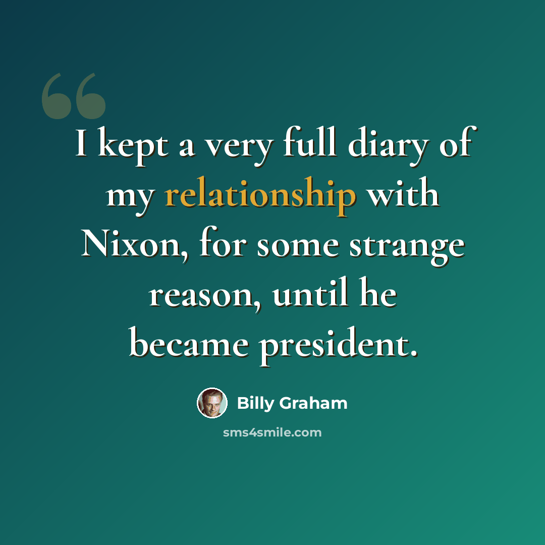 “I kept a very full diary of my relationship with Nixon, for some strange reason, until he became president.” quote by Billy Graham