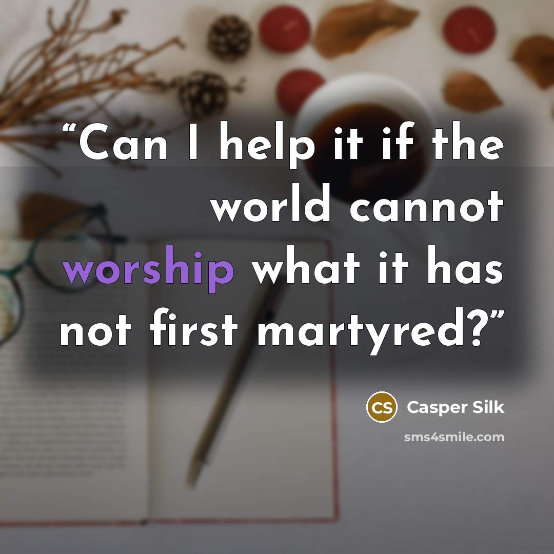 “Can I help it if the world cannot worship what it has not first martyred?” quote by Casper Silk